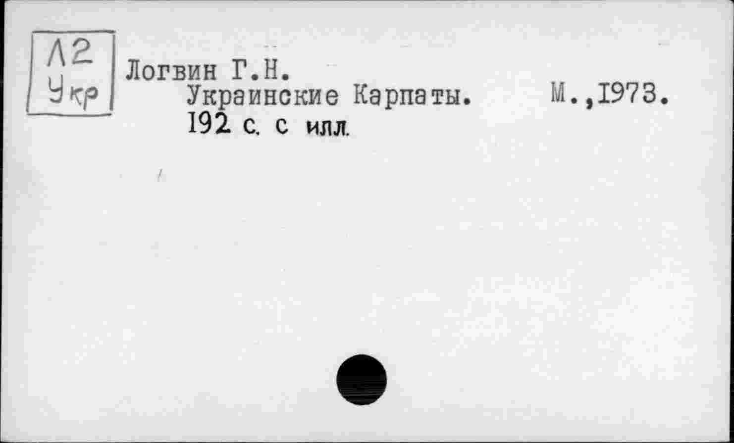 ﻿N2.
У к-p
Логвин Г.Н.
Украинские Карпаты.
192 с. с илл.
М.,1973.